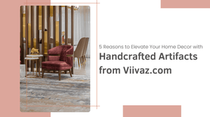 5 Reasons to Elevate Your Home Decor with Handcrafted Artifacts from Viivaz.com